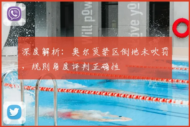 深度解析:奥尔莫禁区倒地未吹罚,规则角度评判正确性