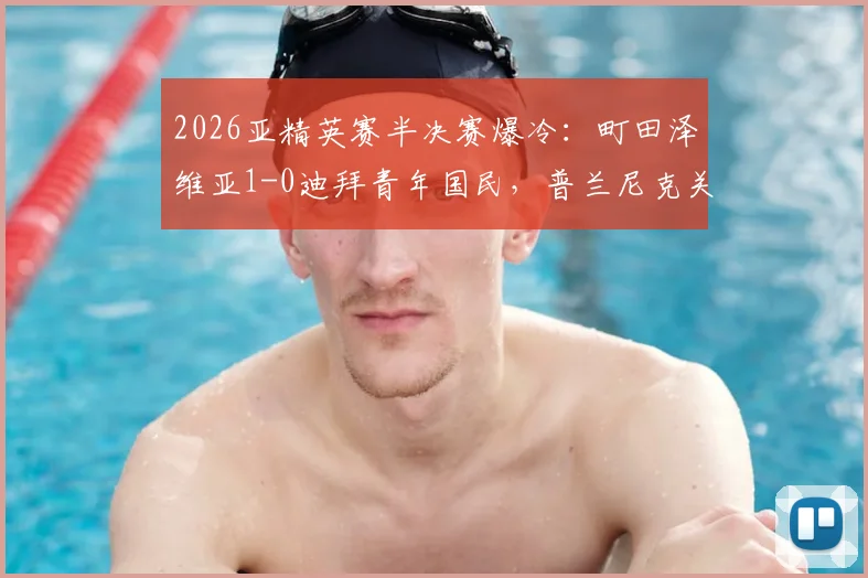 2026亚精英赛半决赛爆冷：町田泽维亚1-0迪拜青年国民，普兰尼克关键失误成转折点