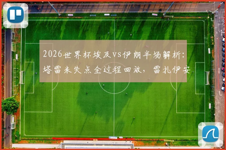 2026世界杯埃及vs伊朗半场解析：塔雷米失点全过程回放，雷扎伊安关键进球细节，1-1平局原因深度分析