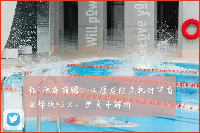 韩K联赛前瞻:江原后防危机对阵首尔锋线哑火,胜负手解析