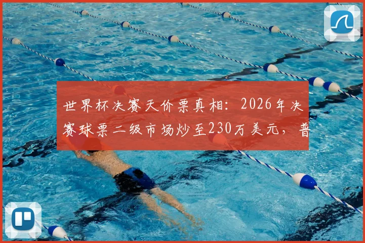 世界杯决赛天价票真相：2026年决赛球票二级市场炒至230万美元，普通人购票指南