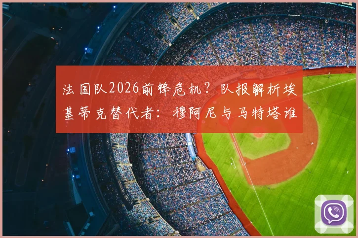 法国队2026前锋危机？队报解析埃基蒂克替代者：穆阿尼与马特塔谁更可能上位及未来9号位人选分析