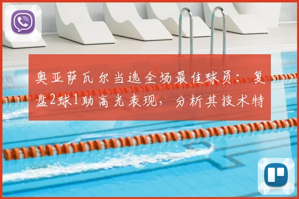奥亚萨瓦尔当选全场最佳球员：复盘2球1助高光表现，分析其技术特点及在西班牙2026年阵容中的核心作用