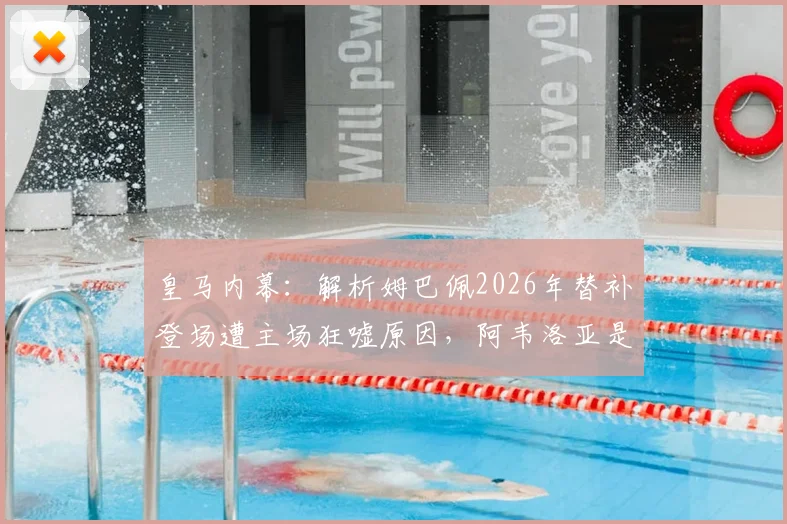 皇马内幕：解析姆巴佩2026年替补登场遭主场狂嘘原因，阿韦洛亚是否刻意针对成焦点