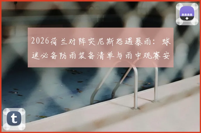 2026荷兰对阵突尼斯恐遇暴雨：球迷必备防雨装备清单与雨中观赛安全指南