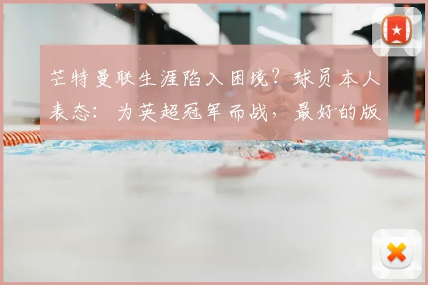 芒特曼联生涯陷入困境？球员本人表态：为英超冠军而战，最好的版本尚未到来