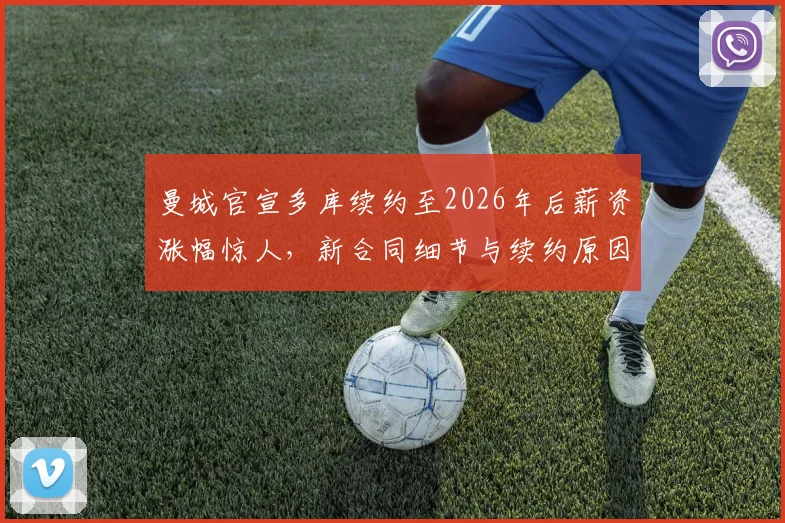 曼城官宣多库续约至2026年后薪资涨幅惊人,新合同细节与续约原因全解析